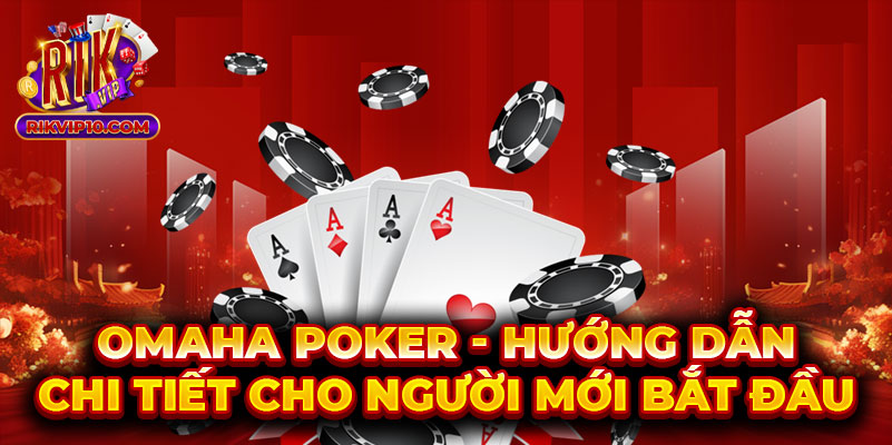 Omaha Poker Rikvip - Hướng Dẫn Chi Tiết Cho Người Mới Bắt Đầu