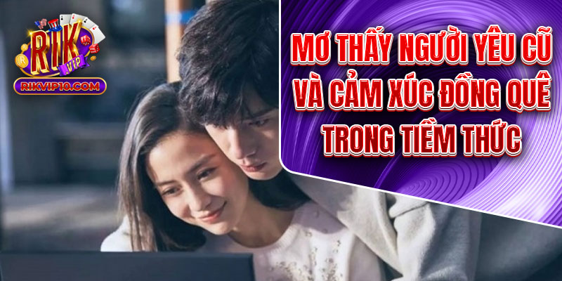 Mơ Thấy Người Yêu Cũ Và Cảm Xúc Đồng Quê Trong Tiềm Thức