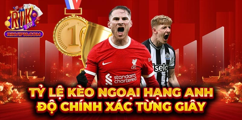 Tỷ lệ kèo Ngoại hạng Anh - Kịch tính hấp dẫn mọi trận đấu